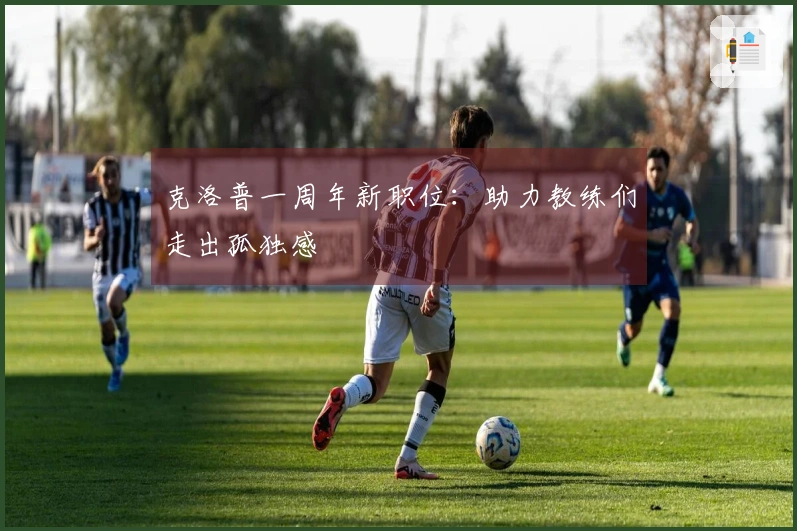 克洛普一周年新职位：助力教练们走出孤独感