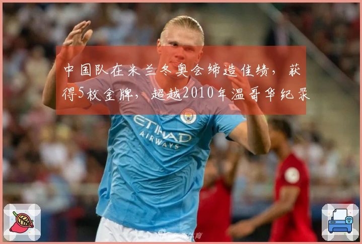 中国队在米兰冬奥会缔造佳绩，获得5枚金牌，超越2010年温哥华纪录