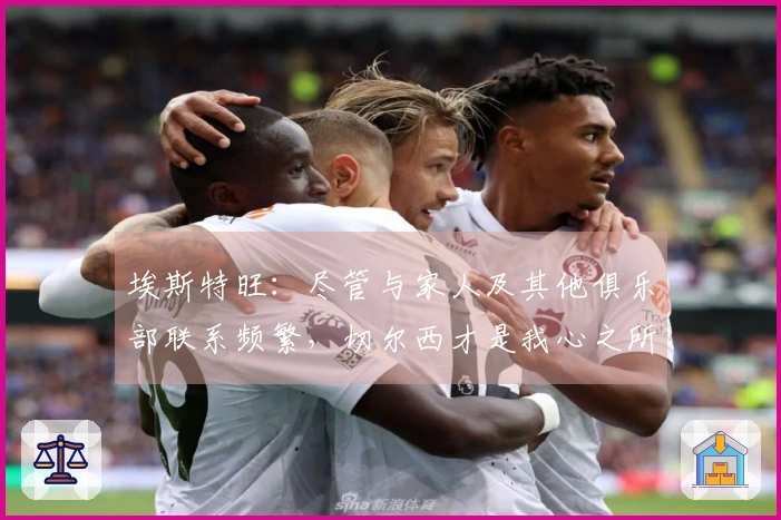 埃斯特旺：尽管与家人及其他俱乐部联系频繁，切尔西才是我心之所向