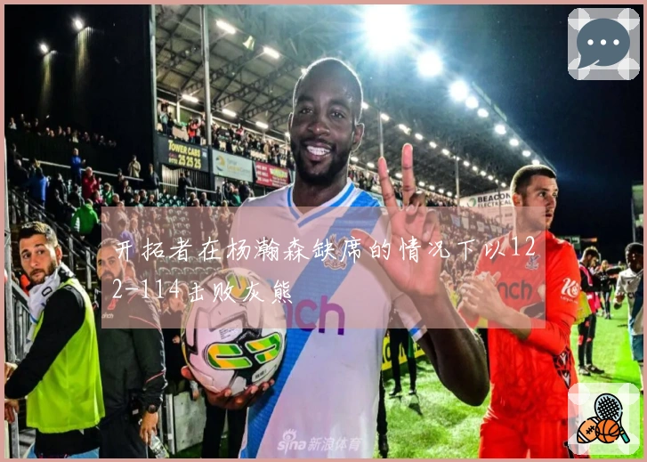 开拓者在杨瀚森缺席的情况下以122-114击败灰熊