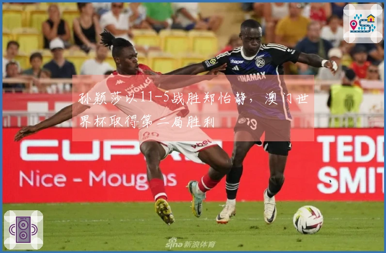 孙颖莎以11-5战胜郑怡静，澳门世界杯取得第二局胜利