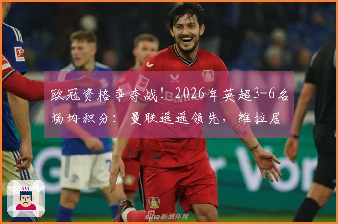 欧冠资格争夺战！2026年英超3-6名场均积分：曼联遥遥领先，维拉居末
