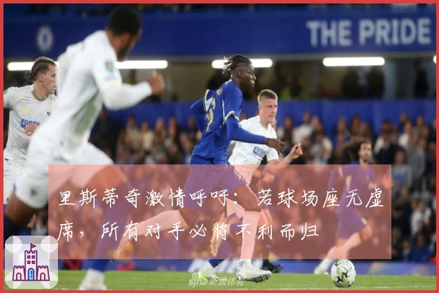 里斯蒂奇激情呼吁：若球场座无虚席，所有对手必将不利而归