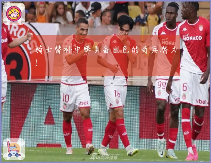 骑士替补中锋具备出色的奇兵潜力！