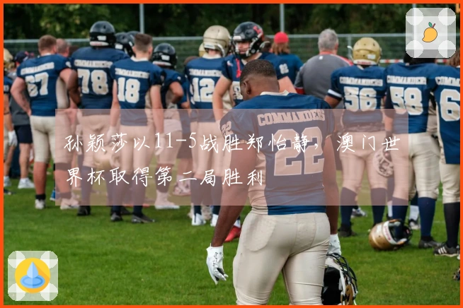 孙颖莎以11-5战胜郑怡静，澳门世界杯取得第二局胜利