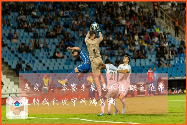 乌度卡:本赛季表现不佳 缺乏范弗里特我们攻守两端失衡