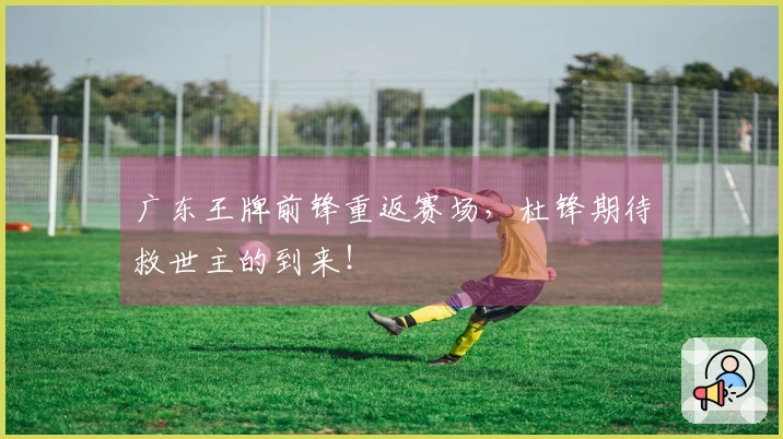 广东王牌前锋重返赛场，杜锋期待救世主的到来！