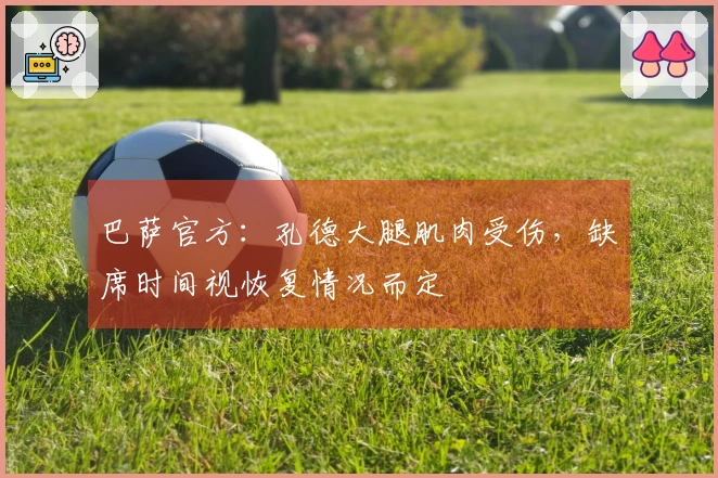 巴萨官方：孔德大腿肌肉受伤，缺席时间视恢复情况而定