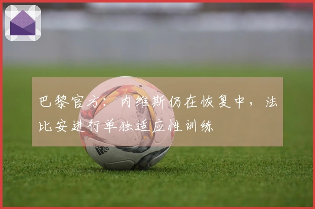 巴黎官方：内维斯仍在恢复中，法比安进行单独适应性训练