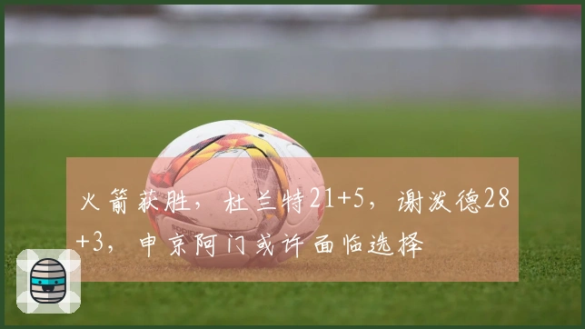 火箭获胜，杜兰特21+5，谢泼德28+3，申京阿门或许面临选择