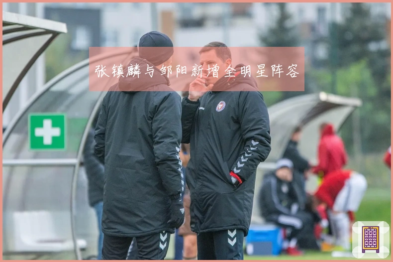 张镇麟与邹阳新增全明星阵容