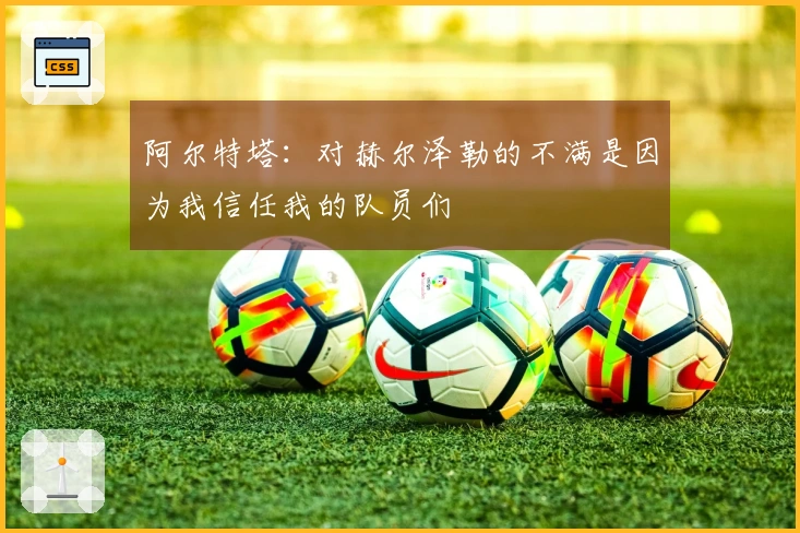 阿尔特塔：对赫尔泽勒的不满是因为我信任我的队员们